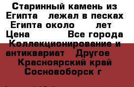 Старинный камень из Египта ( лежал в песках Египта около 1000 лет › Цена ­ 6 500 - Все города Коллекционирование и антиквариат » Другое   . Красноярский край,Сосновоборск г.